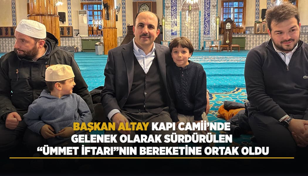Başkan Altay, Kapı Camii'ndeki Ümmet İftarı Geleneğinde Vatandaşlarla Buluştu