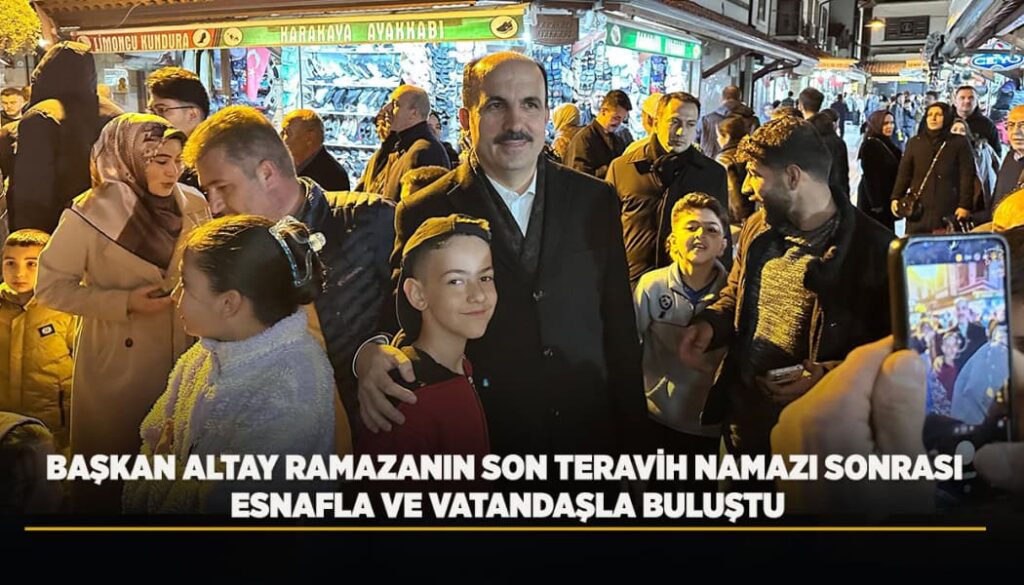 Başkan Uğur İbrahim Altay, Son Teravih Namazının Ardından Esnaf ve Vatandaşlarla Bir Araya Geldi