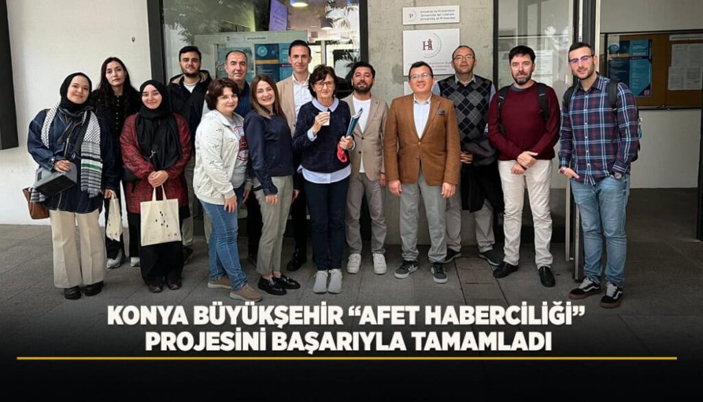 Konya Büyükşehir Belediyesi, Afet Haberciliği Projesini Uluslararası Ortaklarla Başarıyla Sonuçlandırdı