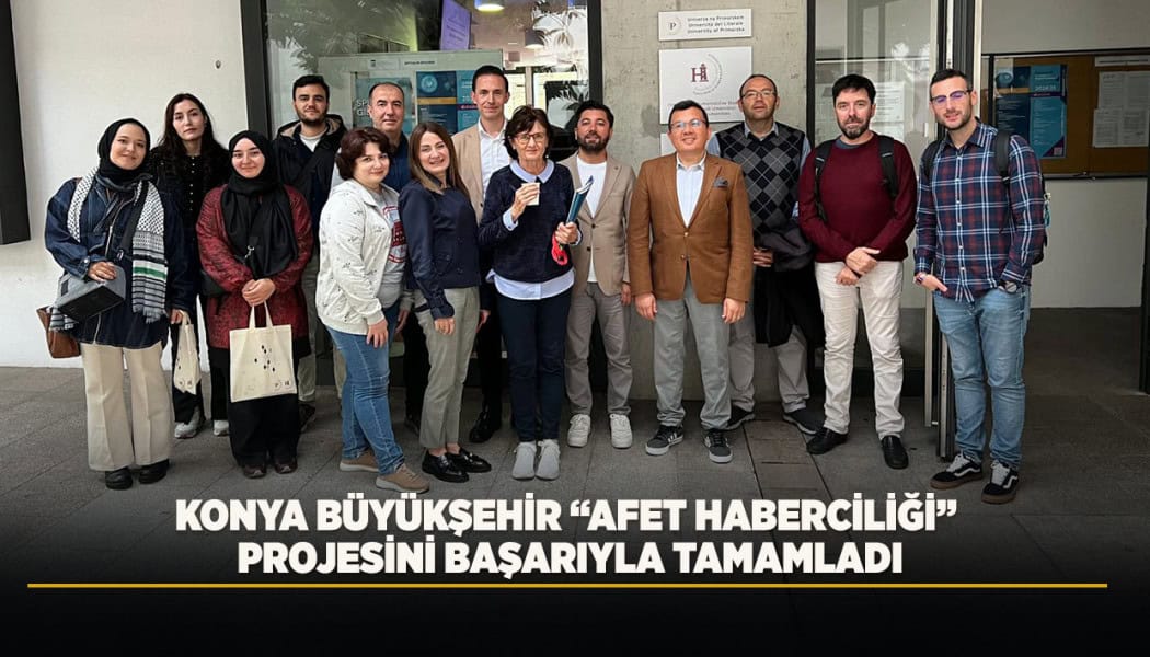Konya Büyükşehir Belediyesi, Afet Haberciliği Projesini Uluslararası Ortaklarla Başarıyla Sonuçlandırdı